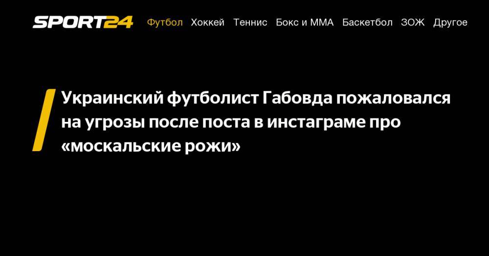 Украинский футболист Габовда пожаловался на&nbsp;угрозы после поста в&nbsp;инстаграме про «москальские рожи»