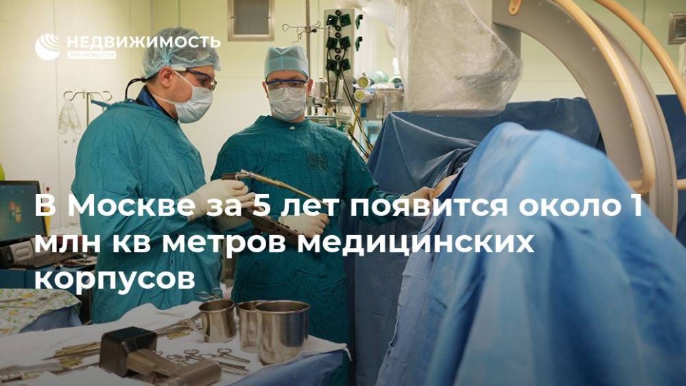 В Москве за 5 лет появится около 1 млн кв метров медицинских корпусов