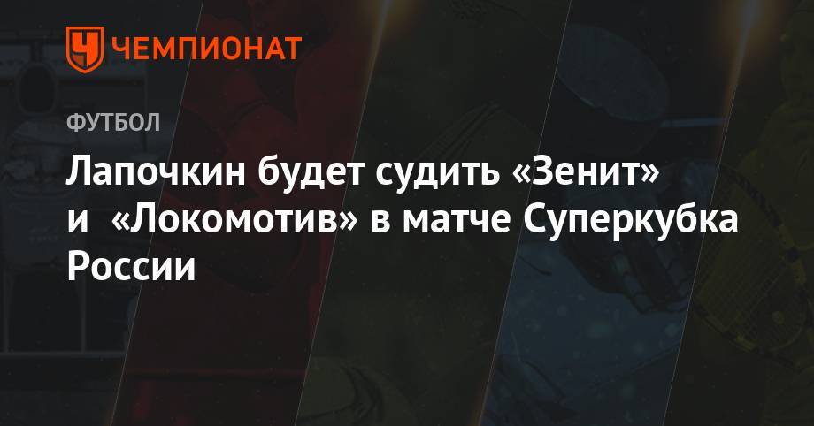 Лапочкин будет судить «Зенит» и «Локомотив» в матче Суперкубка России
