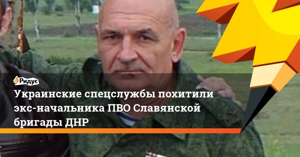 Украинские спецслужбы похитили экс-начальника ПВО Славянской бригады ДНР. Ридус