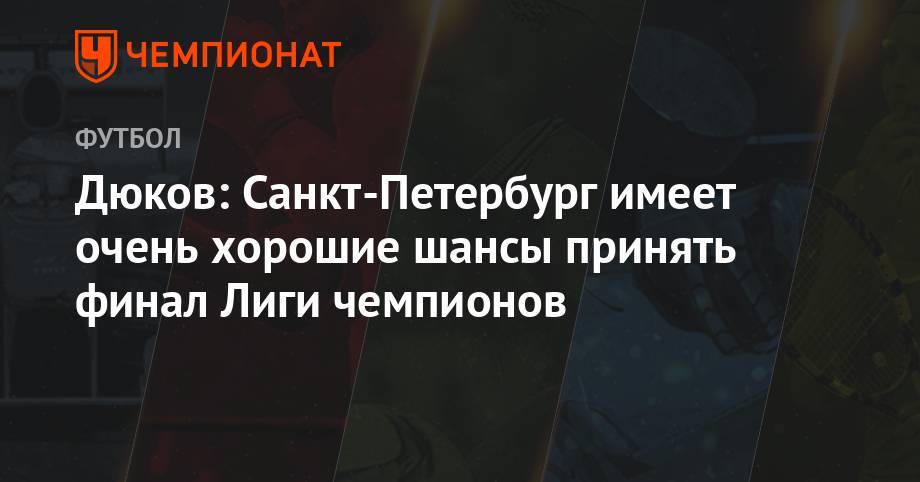 Дюков: Санкт-Петербург имеет очень хорошие шансы принять финал Лиги чемпионов
