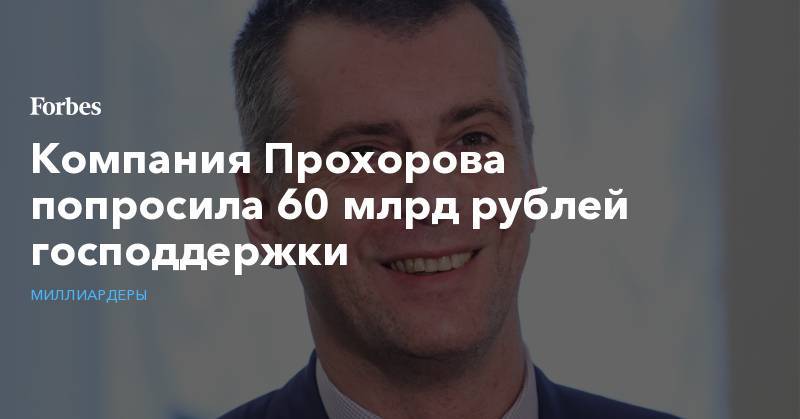 Компания Прохорова попросила 60 млрд рублей господдержки
