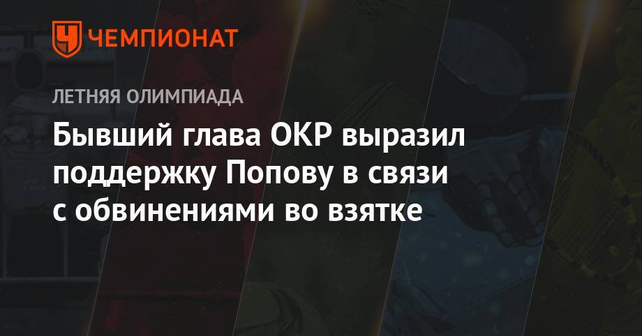 Бывший глава ОКР выразил поддержку Попову в связи с обвинениями во взятке