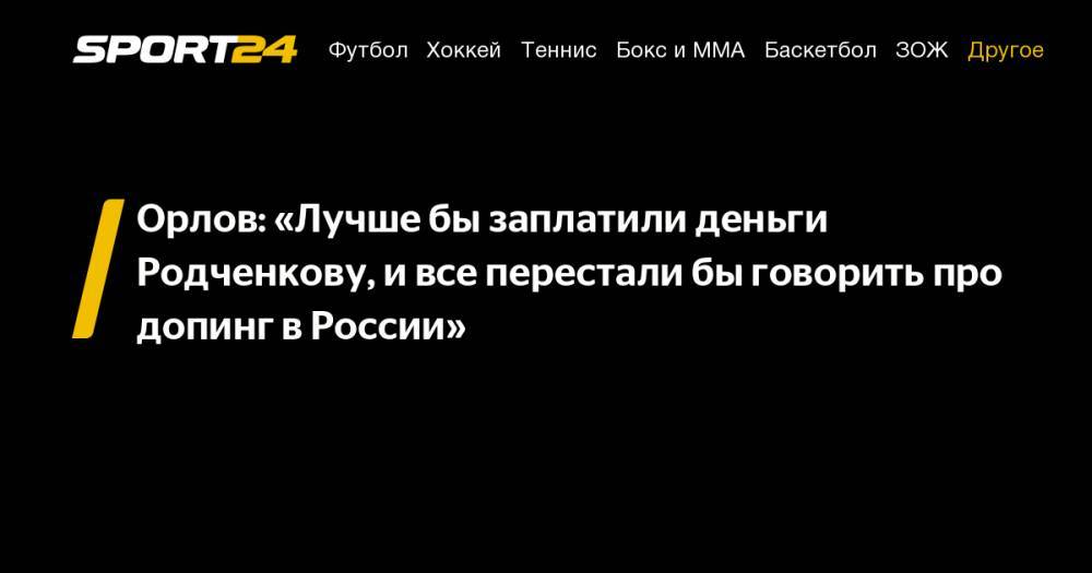 Орлов: «Лучше&nbsp;бы заплатили деньги Родченкову, и&nbsp;все перестали&nbsp;бы говорить про допинг в&nbsp;России»