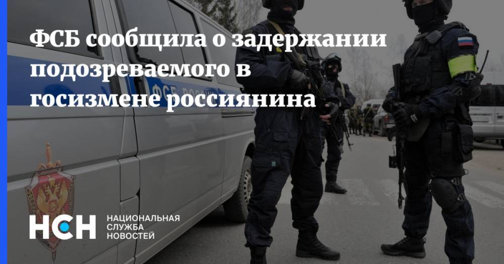 ФСБ сообщила о задержании подозреваемого в госизмене россиянина