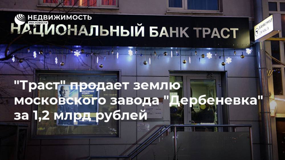 "Траст" продает землю московского завода "Дербеневка" за 1,2 млрд рублей