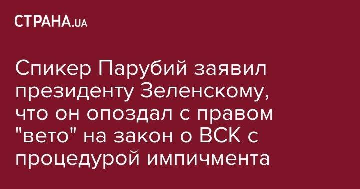 Спикер Парубий заявил президенту Зеленскому, что он опоздал с правом "вето" на закон о ВСК с процедурой импичмента
