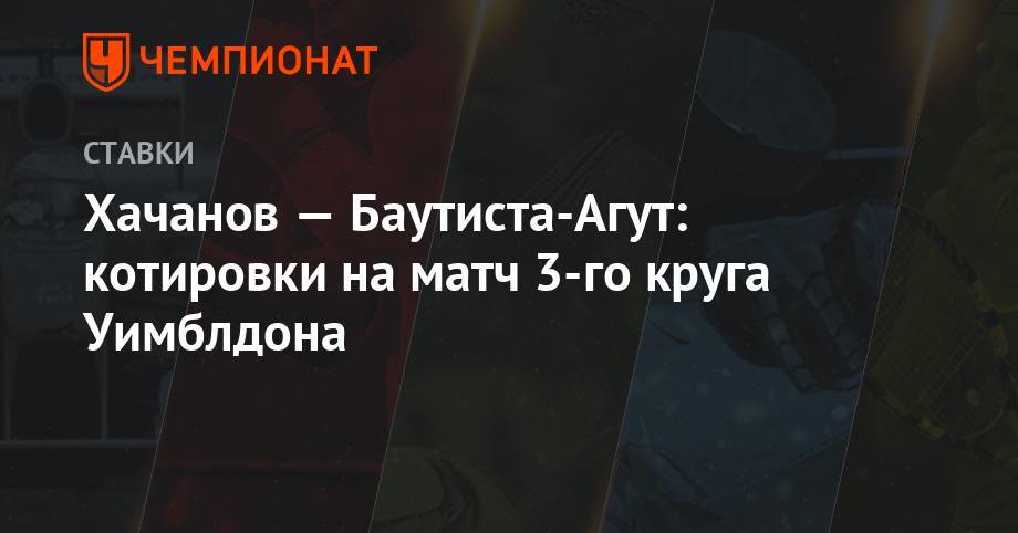 Хачанов — Баутиста Агут: котировки на матч 3-го круга Уимблдона