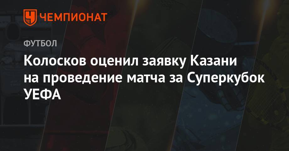 Колосков оценил заявку Казани на проведение матча за Суперкубок УЕФА