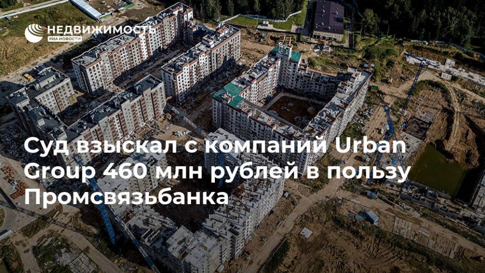 Суд взыскал с компаний Urban Group 460 млн рублей в пользу Промсвязьбанка