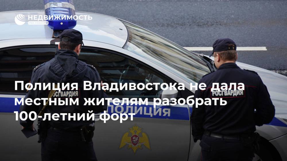 Полиция Владивостока не дала местным жителям разобрать 100-летний форт