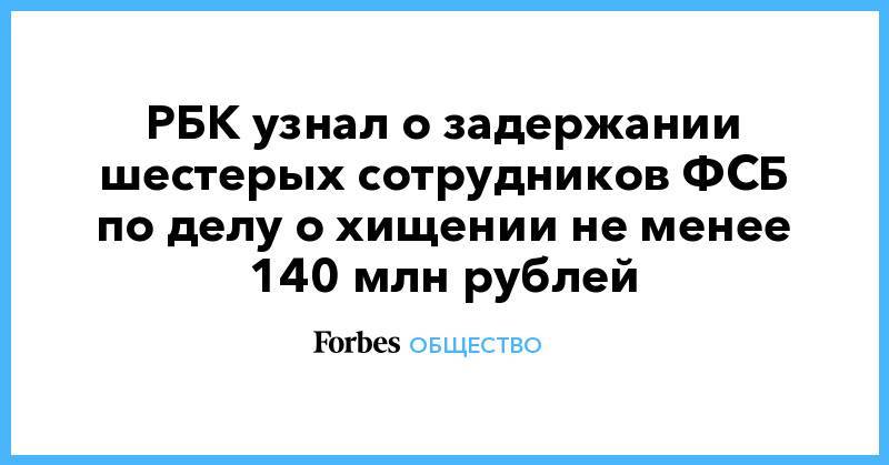 РБК узнал о задержании шестерых сотрудников ФСБ по делу о хищении не менее 140 млн рублей