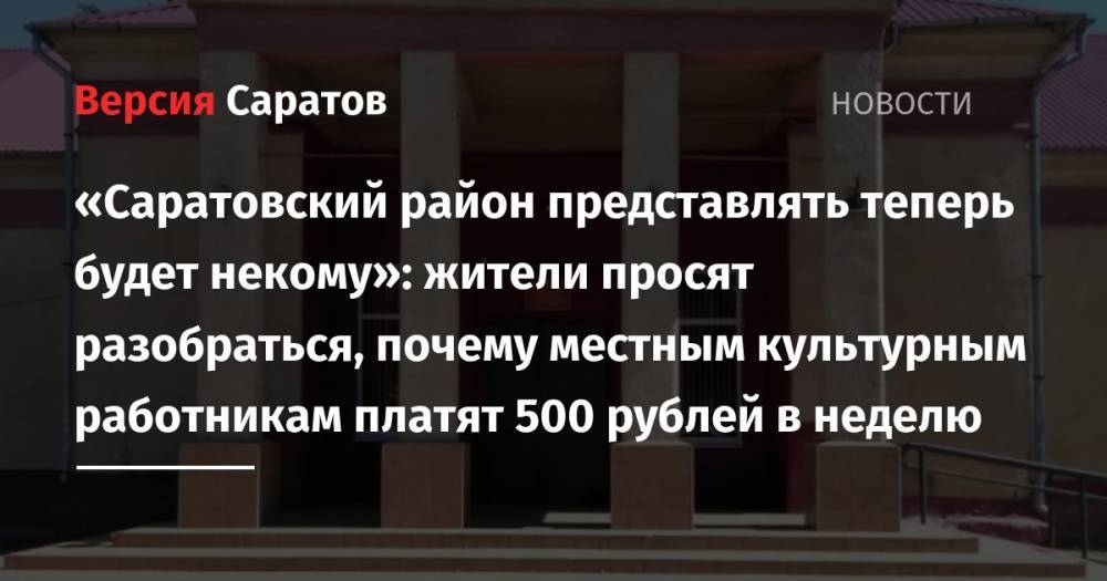 «Саратовский район представлять теперь будет некому»: жители просят разобраться, почему местным культурным работникам платят 500 рублей в неделю
