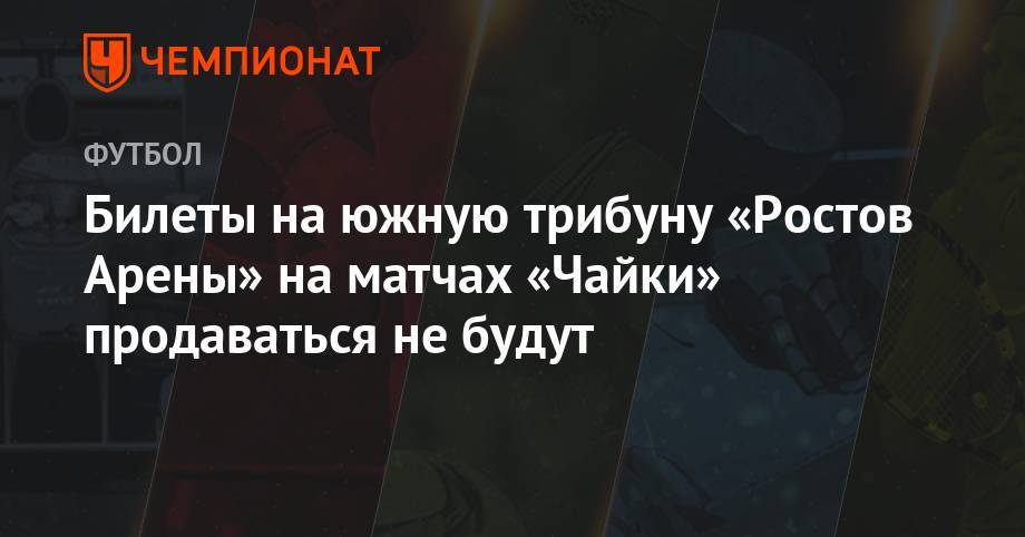 Билеты на южную трибуну «Ростов Арены» на матчах «Чайки» продаваться не будут