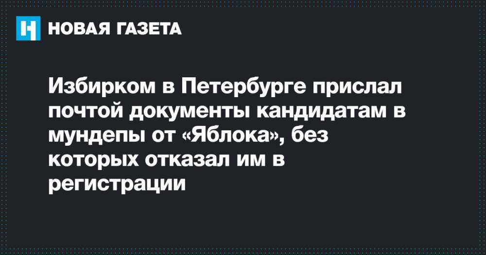 Избирком в Петербурге прислал почтой документы кандидатам в мундепы от «Яблока», без которых отказал им в регистрации