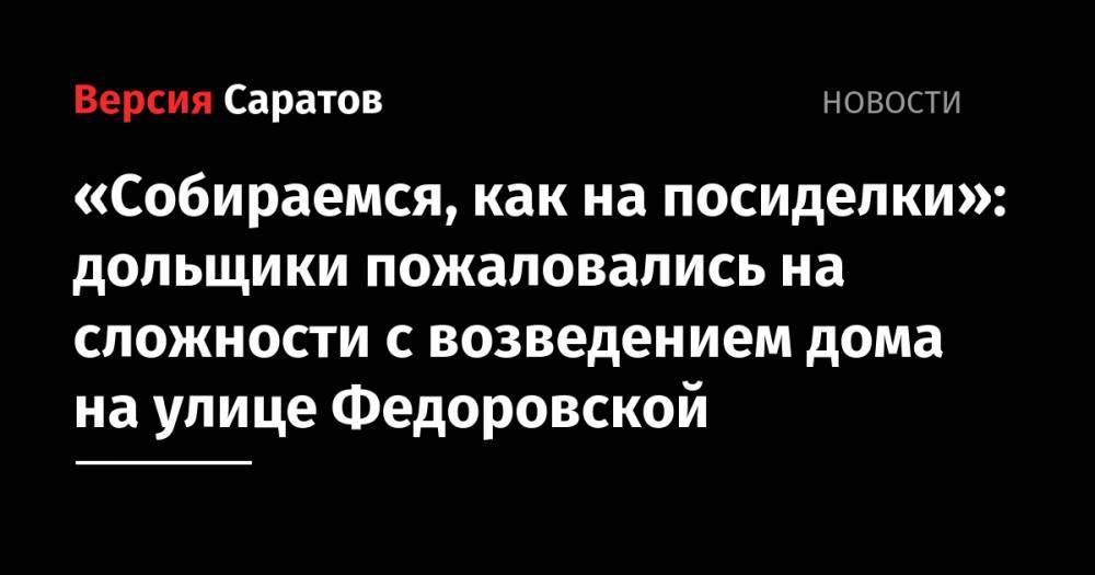 «Собираемся, как на посиделки»: дольщики пожаловались на сложности с возведением дома на улице Федоровской