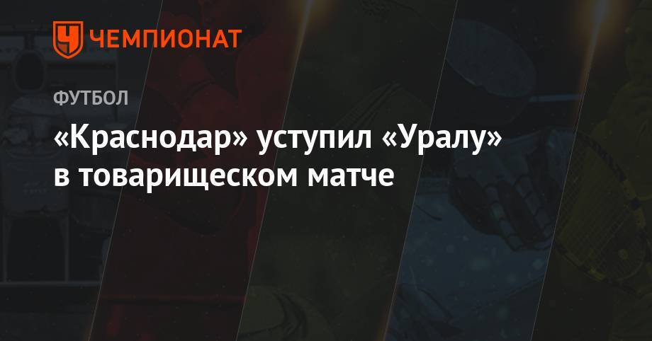 «Краснодар» уступил «Уралу» в товарищеском матче