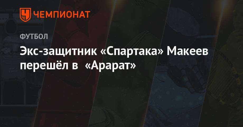 Экс-защитник «Спартака» Макеев перешёл в «Арарат»