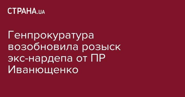 Генпрокуратура возобновила розыск экс-нардепа от ПР Иванющенко