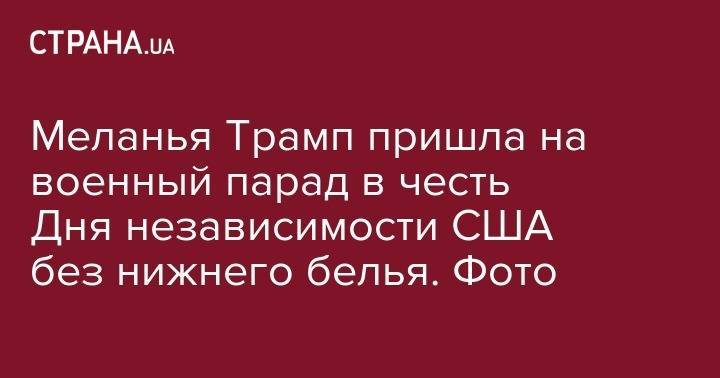 Меланья Трамп пришла на военный парад в честь Дня независимости США без нижнего белья. Фото