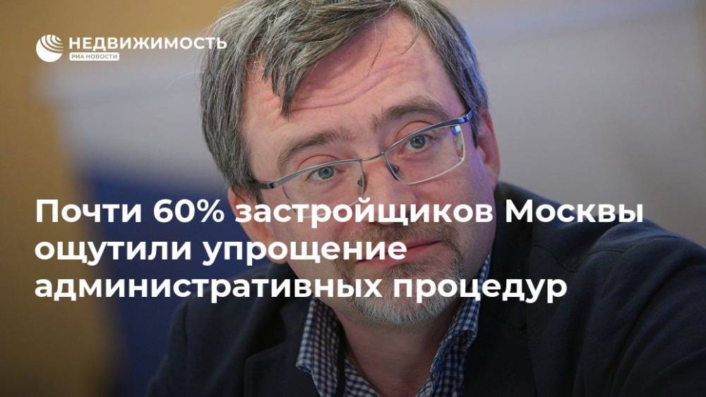 Почти 60% застройщиков Москвы ощутили упрощение административных процедур