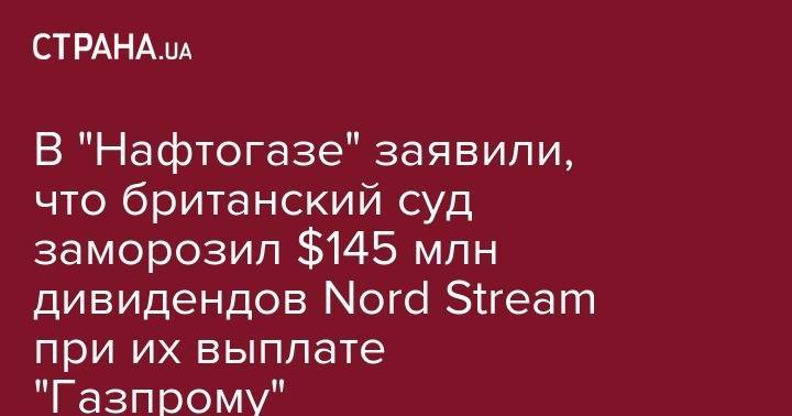 В "Нафтогазе" заявили, что британский суд заморозил $145 млн дивидендов Nord Stream при их выплате "Газпрому"