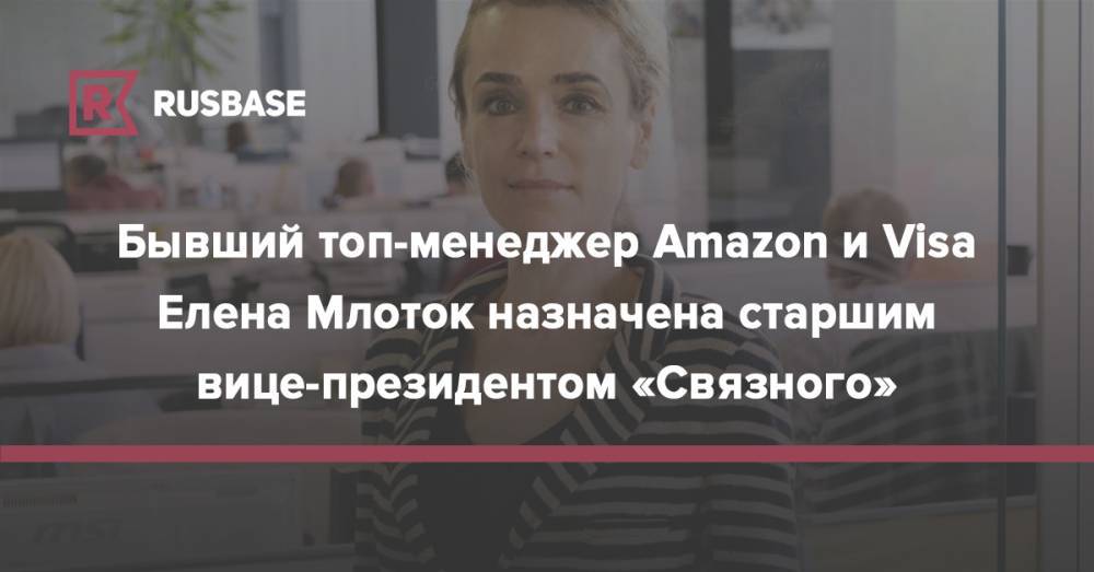 Бывший топ-менеджер Amazon и Visa Елена Млоток назначена старшим вице-президентом «Связного»