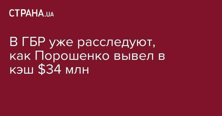 В ГБР уже расследуют, как Порошенко вывел в кэш $34 млн