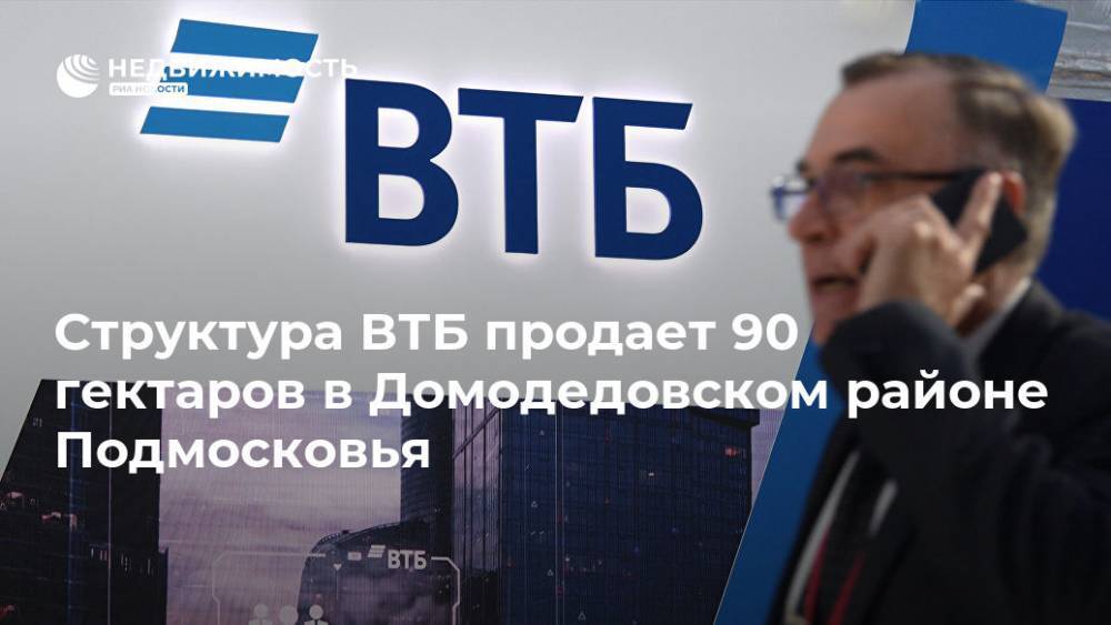 Структура ВТБ продает 90 гектаров в Домодедовском районе Подмосковья