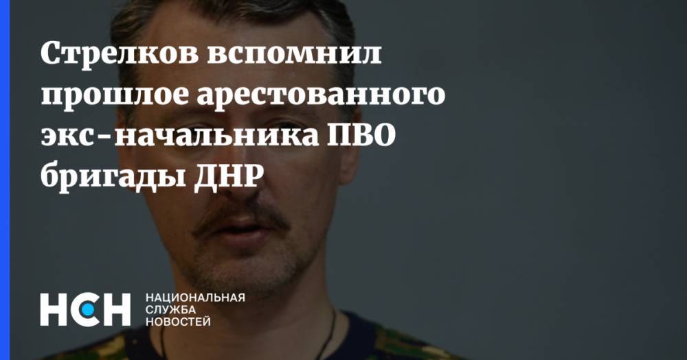 Стрелков вспомнил прошлое арестованного экс-начальника ПВО бригады ДНР