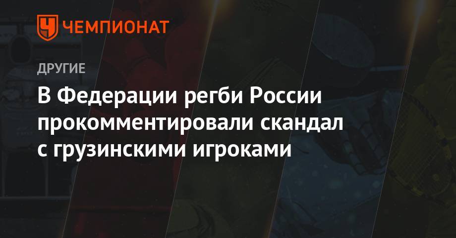 В Федерации регби России прокомментировали скандал с грузинскими игроками