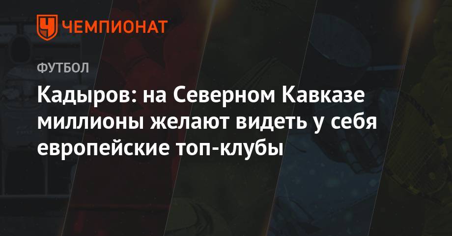 Кадыров: на Северном Кавказе миллионы желают видеть у себя европейские топ-клубы
