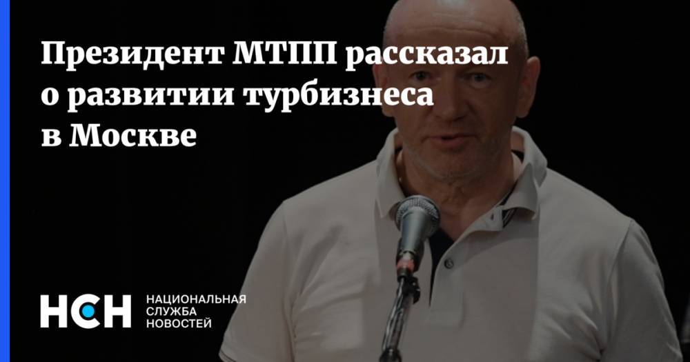 Президент МТПП рассказал о развитии турбизнеса в Москве
