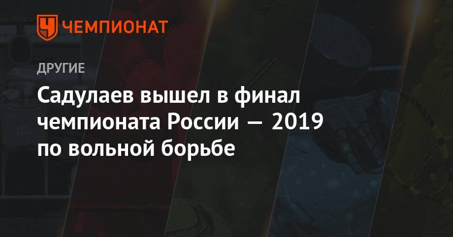 Садулаев вышел в финал чемпионата России — 2019 по вольной борьбе