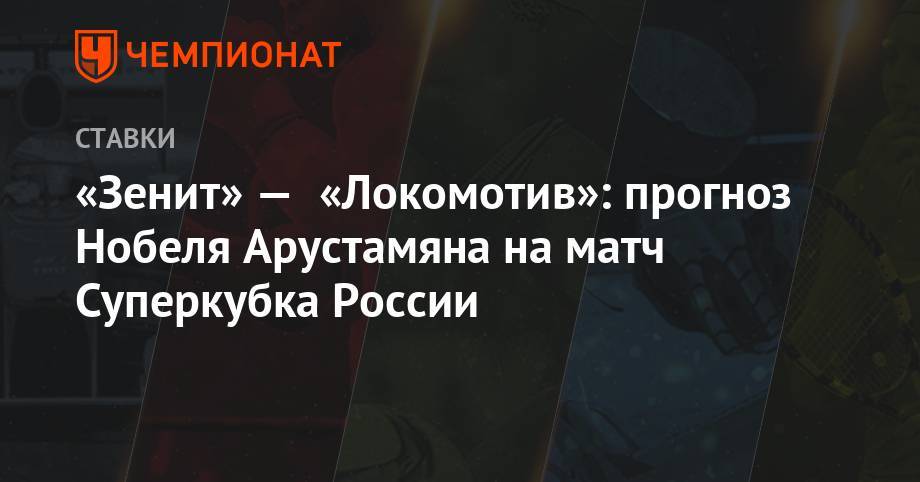 «Зенит» — «Локомотив»: прогноз Нобеля Арустамяна на матч Суперкубка России