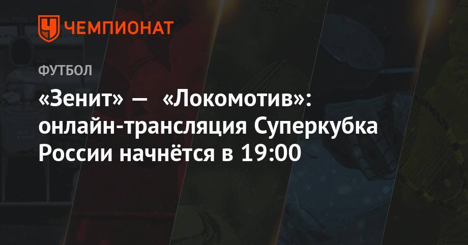 «Зенит» — «Локомотив»: онлайн-трансляция Суперкубка России начнётся в 19:00