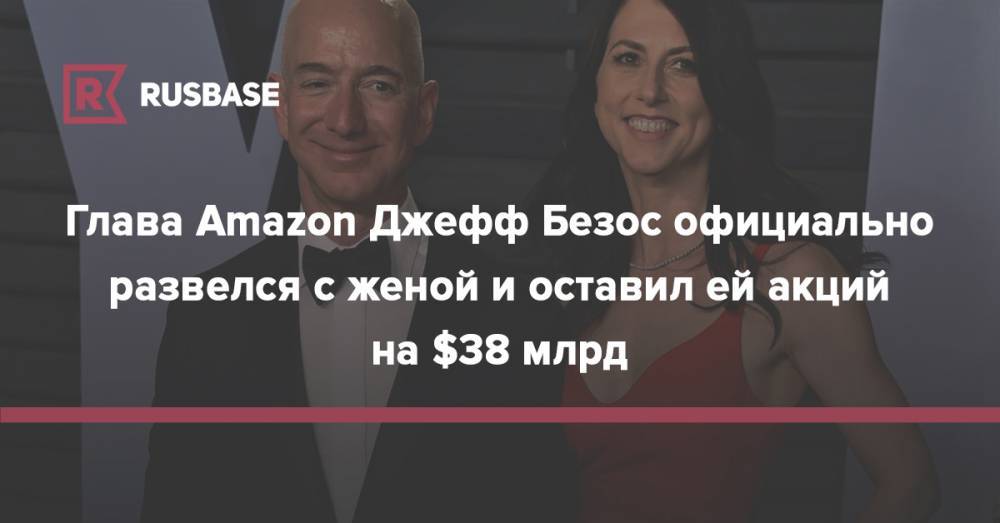 Глава Amazon Джефф Безос официально развелся с женой и оставил ей акций на $38 млрд