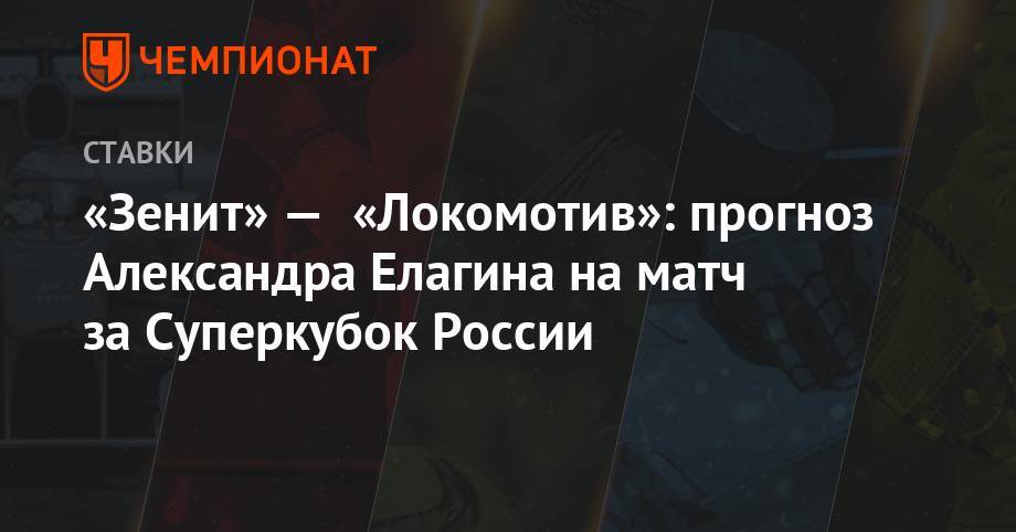 «Зенит» — «Локомотив»: прогноз Александра Елагина на матч за Суперкубок России