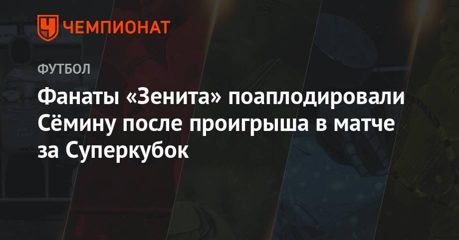 Фанаты «Зенита» поаплодировали Сёмину после проигрыша в матче за Суперкубок
