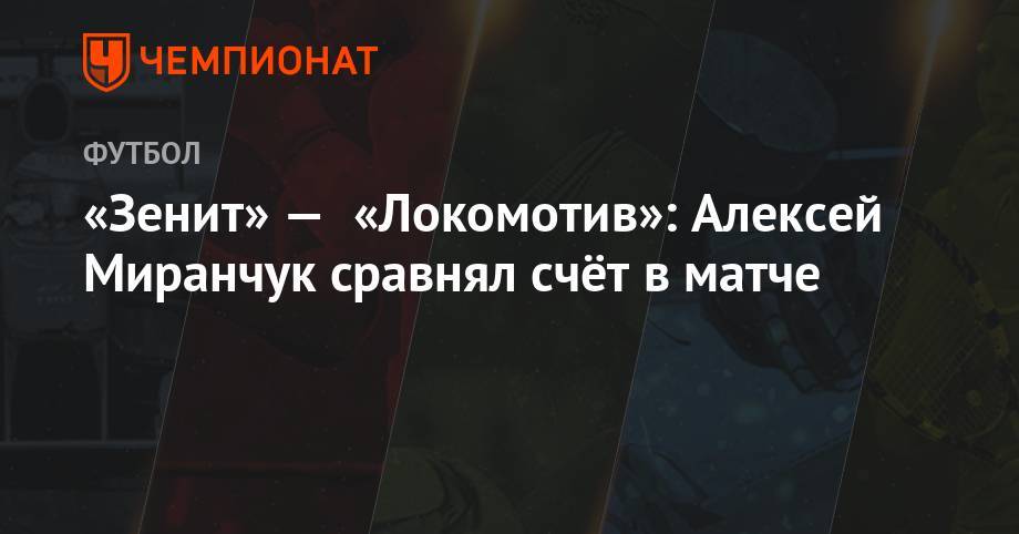 «Зенит» — «Локомотив»: Алексей Миранчук сравнял счёт в матче