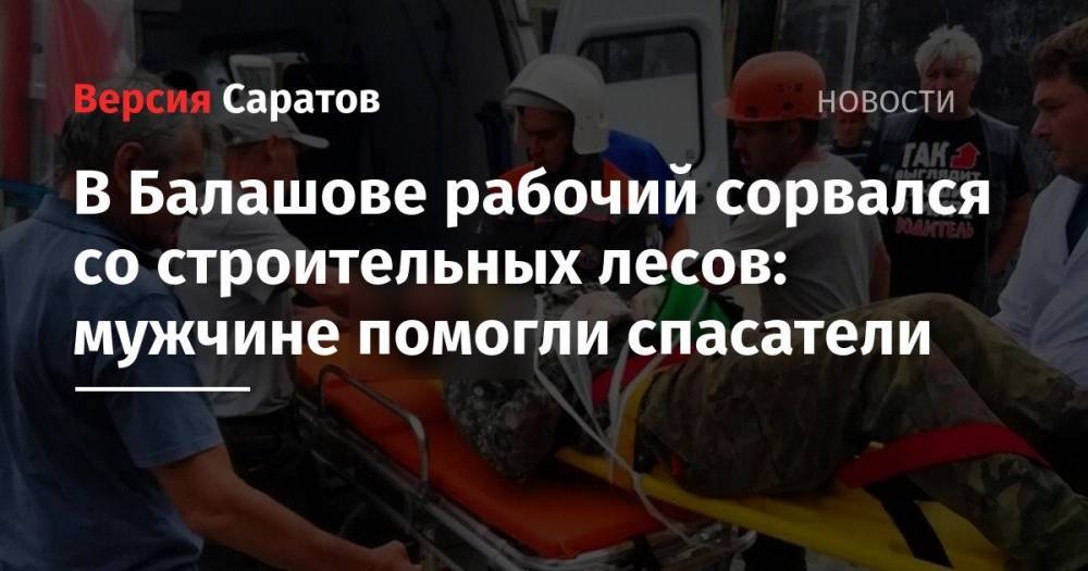 В Балашове рабочий сорвался со строительных лесов: мужчине помогли спасатели