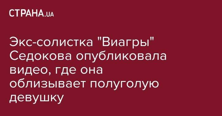 Экс-солистка "Виагры" Седокова опубликовала видео, где она облизывает полуголую девушку