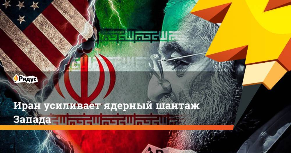 Иран усиливает ядерный шантаж Запада. Ридус
