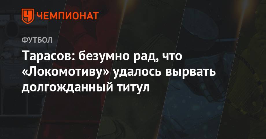 Тарасов: безумно рад, что «Локомотиву» удалось вырвать долгожданный титул