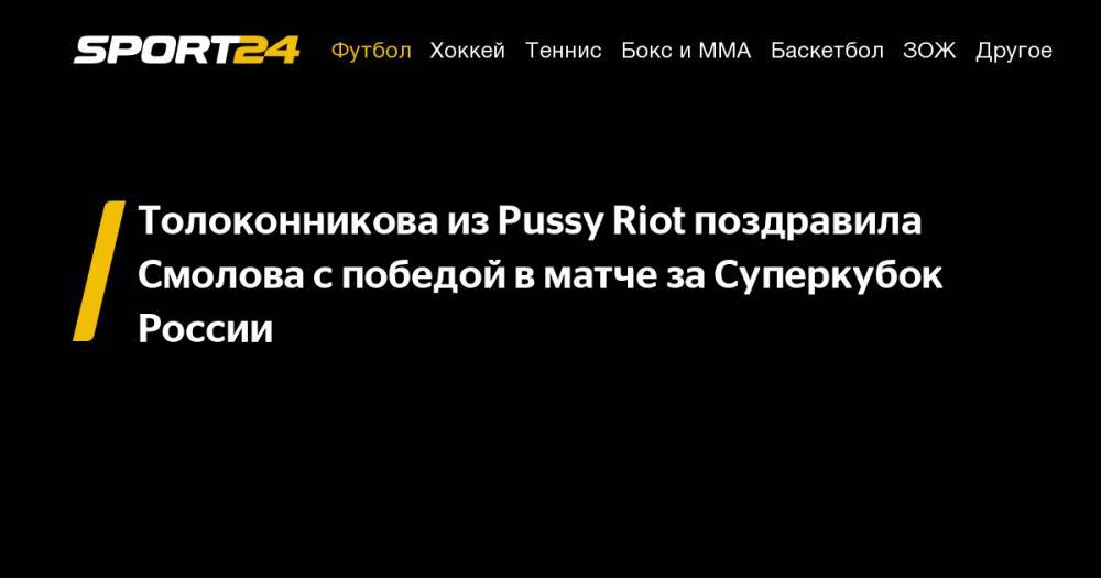 Толоконникова из&nbsp;Pussy Riot поздравила Смолова с&nbsp;победой в&nbsp;матче за&nbsp;Суперкубок России