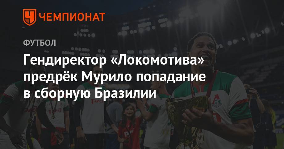 Гендиректор «Локомотива» предрёк Мурило попадание в сборную Бразилии