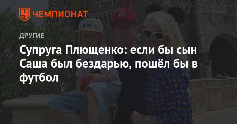 Супруга Плющенко: если бы сын Саша был бездарью, пошёл бы в футбол