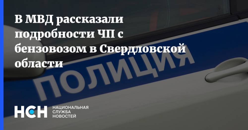 В МВД рассказали подробности ЧП с бензовозом в Свердловской области