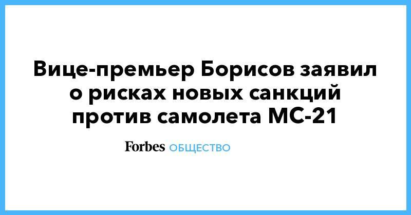 Вице-премьер Борисов заявил о рисках новых санкций против самолета МС-21
