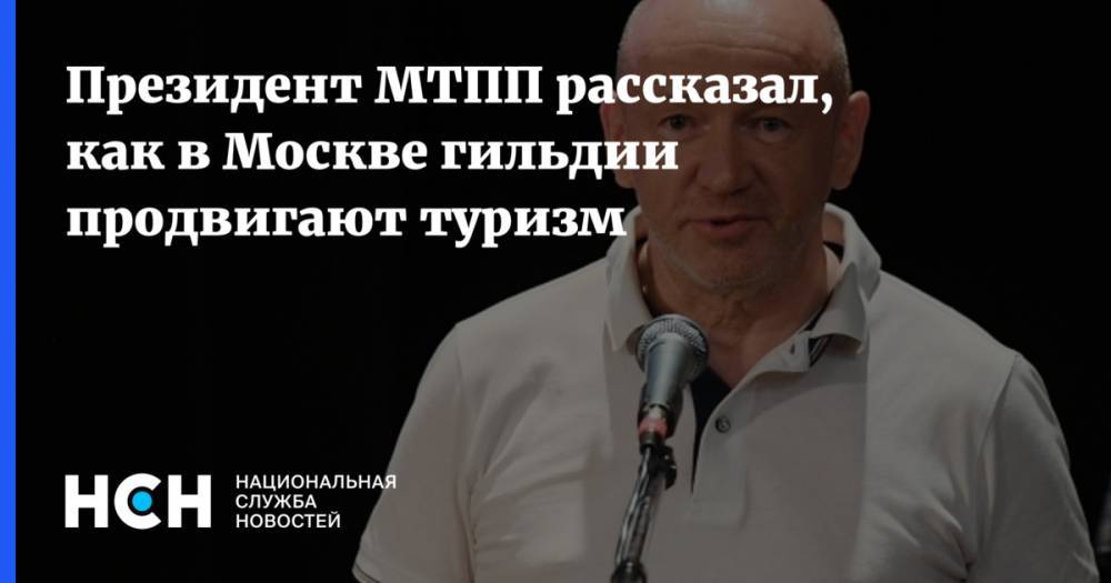 Президент МТПП рассказал, как в Москве гильдии продвигают туризм